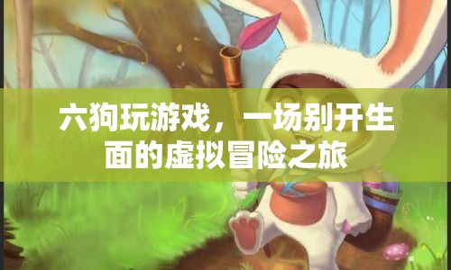 六狗玩游戲，虛擬冒險(xiǎn)之旅開啟