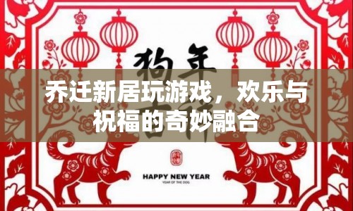 新居喬遷歡樂多，游戲祝福奇妙融合