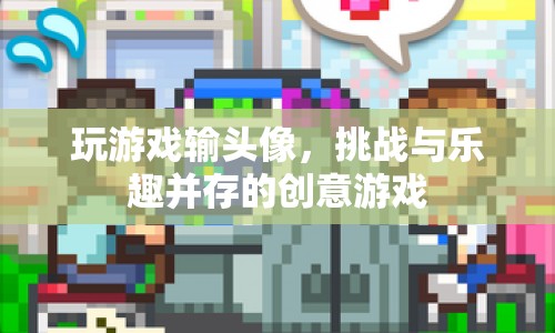 挑戰(zhàn)與樂趣并存的創(chuàng)意游戲，輸?shù)粲螒颍鼡Q頭像的趣味玩法