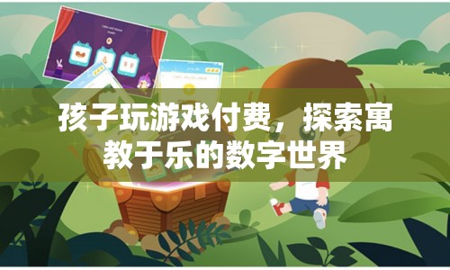 孩子游戲付費(fèi)，探索寓教于樂的數(shù)字世界