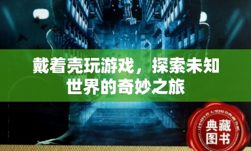 探索未知世界的奇妙之旅，戴著殼玩游戲