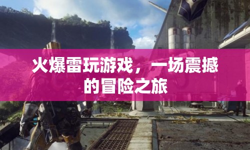 震撼冒險之旅，火爆雷玩游戲