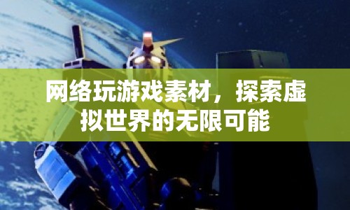 探索虛擬世界的無限可能，網(wǎng)絡(luò)玩游戲素材的奧秘