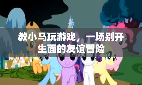 一場友誼冒險，教小馬玩游戲