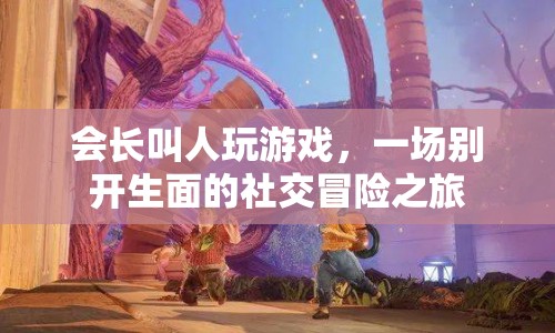 一場(chǎng)別開生面的社交冒險(xiǎn)之旅，會(huì)長(zhǎng)帶你玩游戲