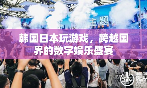 韓日數字娛樂盛宴，跨國界的游戲盛宴