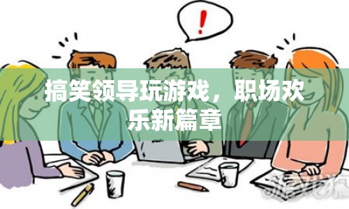 領(lǐng)導(dǎo)也愛(ài)玩，職場(chǎng)歡樂(lè)新篇章
