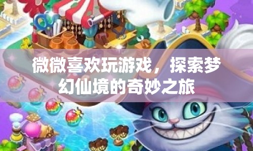 探索夢幻仙境，微微的游戲奇妙之旅