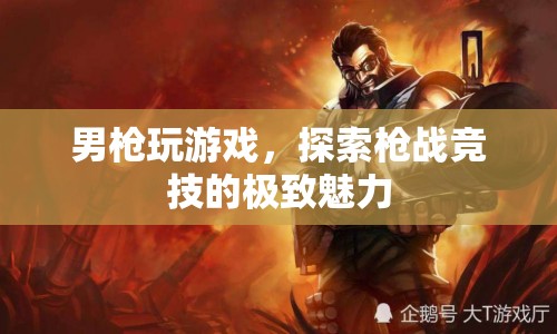 男槍競技，探索槍戰(zhàn)游戲的極致魅力