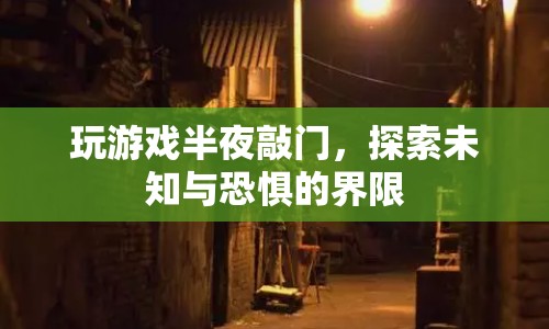 探索未知與恐懼的界限，半夜玩游戲遭遇敲門事件