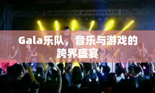 Gala樂隊(duì)，音樂與游戲的跨界盛宴