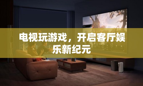 電視變身游戲機(jī)，開啟客廳娛樂新篇章