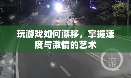 掌握漂移技巧，體驗速度與激情的駕駛藝術(shù)
