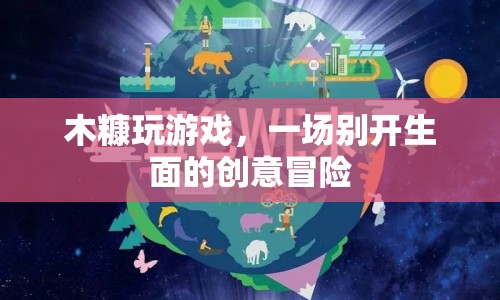 木糠創(chuàng)意冒險，一場別開生面的游戲之旅