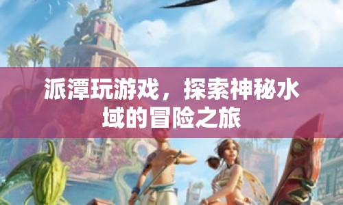 探索神秘水域，派潭的冒險之旅
