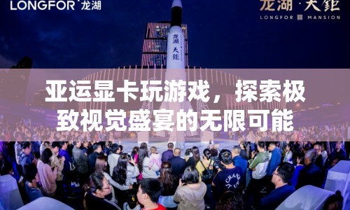 亞運顯卡解鎖游戲視覺盛宴，探索極致游戲體驗