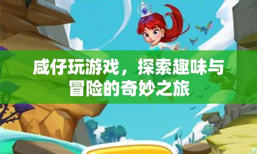 探索趣味與冒險的奇妙之旅，咸仔的游戲之旅