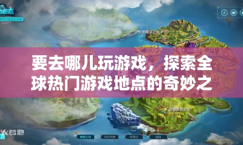 探索全球熱門游戲地點(diǎn)的奇妙之旅
