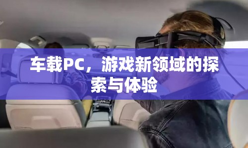車載PC，開(kāi)啟游戲新領(lǐng)域的探索與體驗(yàn)