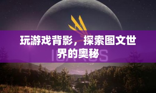 探索圖文世界的奧秘，解讀游戲背影中的奧秘