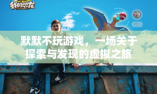 默默不玩游戲，一場(chǎng)探索與發(fā)現(xiàn)的虛擬之旅