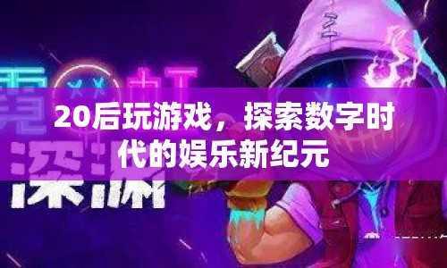 20后探索數字時代娛樂新紀元，游戲成為新寵