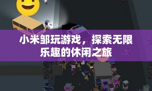 小米鄒的休閑之旅，探索游戲樂趣，無限暢玩