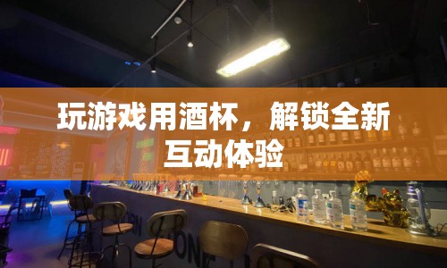 酒杯解鎖全新互動游戲體驗