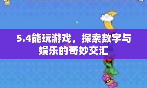 5.4，探索數(shù)字與娛樂的奇妙交匯，開啟游戲新紀(jì)元