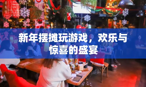 新年擺攤游戲，歡樂(lè)與驚喜的盛宴