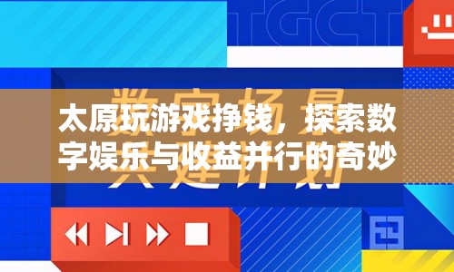 探索數(shù)字娛樂與收益，太原玩游戲掙錢的新奇體驗