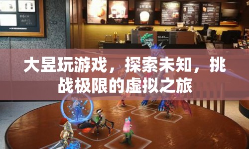 大昱，探索未知，挑戰(zhàn)極限的虛擬游戲之旅  第1張