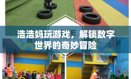 解鎖數(shù)字世界的奇妙冒險，浩浩媽的游戲之旅