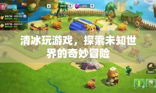 清冰的奇妙冒險(xiǎn)，探索未知世界的游戲之旅