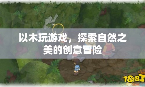 以木為舟，探索自然之美，一場創(chuàng)意游戲冒險