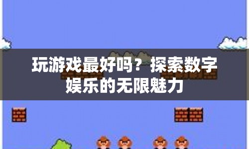 探索數(shù)字娛樂的無限魅力，玩游戲是否最好？