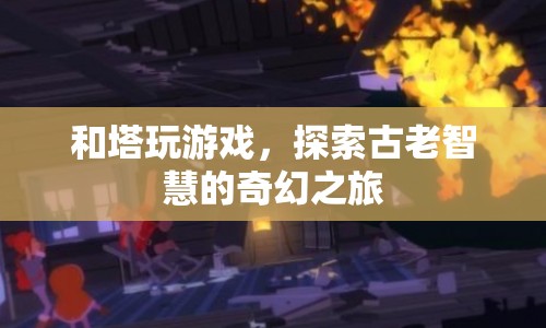 探索古老智慧，與塔共舞，開啟奇幻之旅