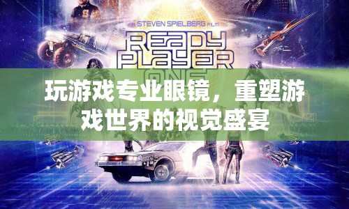 玩游戲?qū)I(yè)眼鏡，重塑游戲世界的視覺(jué)盛宴