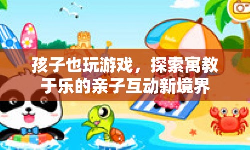 探索寓教于樂(lè)，親子互動(dòng)新境界中的游戲時(shí)光