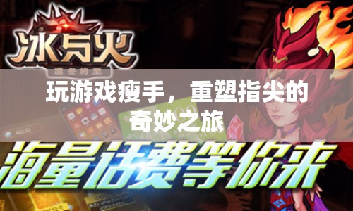 重塑指尖的奇妙之旅，玩游戲瘦手