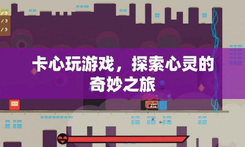 探索心靈的奇妙之旅，卡心玩游戲