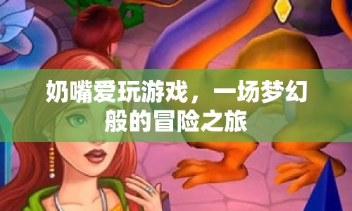 奶嘴愛(ài)玩游戲，夢(mèng)幻冒險(xiǎn)之旅啟程