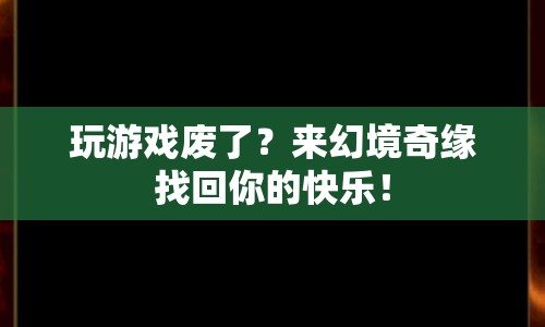 幻境奇緣，重拾游戲樂趣，找回你的快樂時(shí)光！
