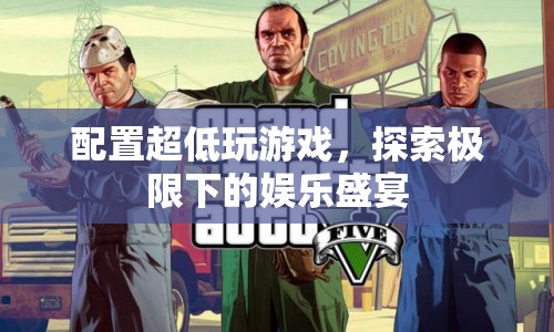 探索極限下的娛樂盛宴，超低配置下的游戲挑戰(zhàn)