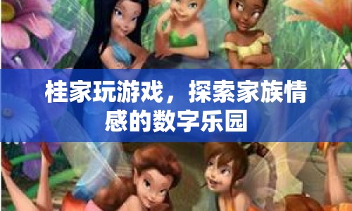 探索家族情感的數(shù)字樂園，桂家玩游戲