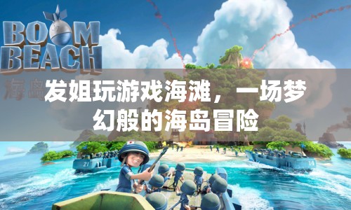 發(fā)姐海島冒險，夢幻海灘上的游戲之旅
