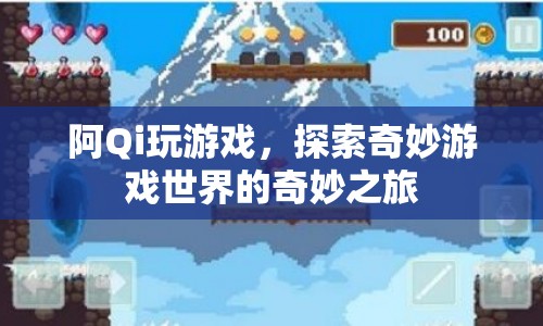 阿Qi的奇妙游戲之旅，探索游戲世界的奧秘