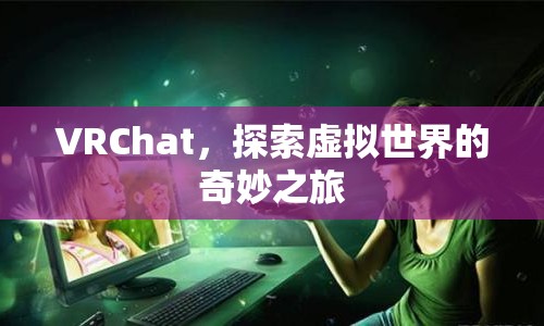 VRChat，開啟虛擬世界探險(xiǎn)之旅