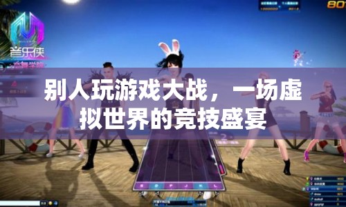 虛擬競(jìng)技盛宴，別人玩游戲大戰(zhàn)