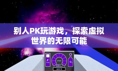 探索虛擬世界的無限可能，游戲PK的無限魅力